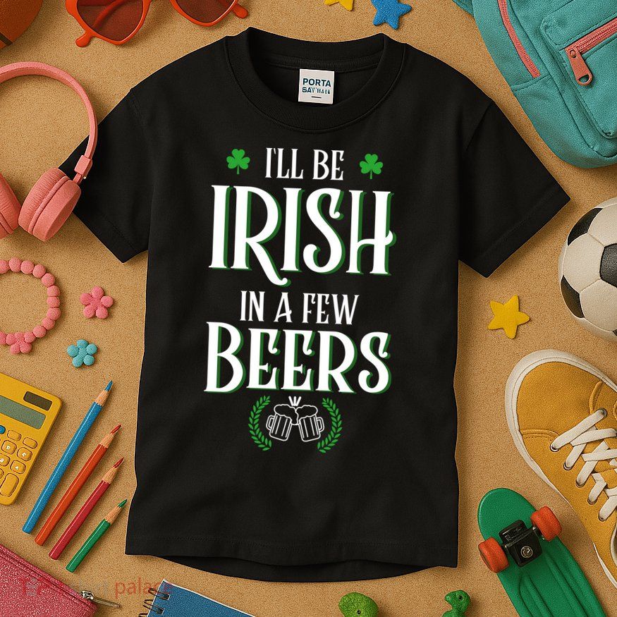 I'll Be Irish In A Few Beers Funny St Patricks Day Kids T-Shirt