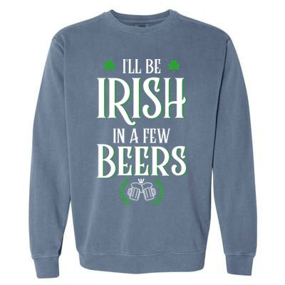 I'll Be Irish In A Few Beers Funny St Patricks Day Garment-Dyed Sweatshirt