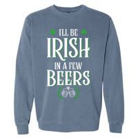I'll Be Irish In A Few Beers Funny St Patricks Day Garment-Dyed Sweatshirt