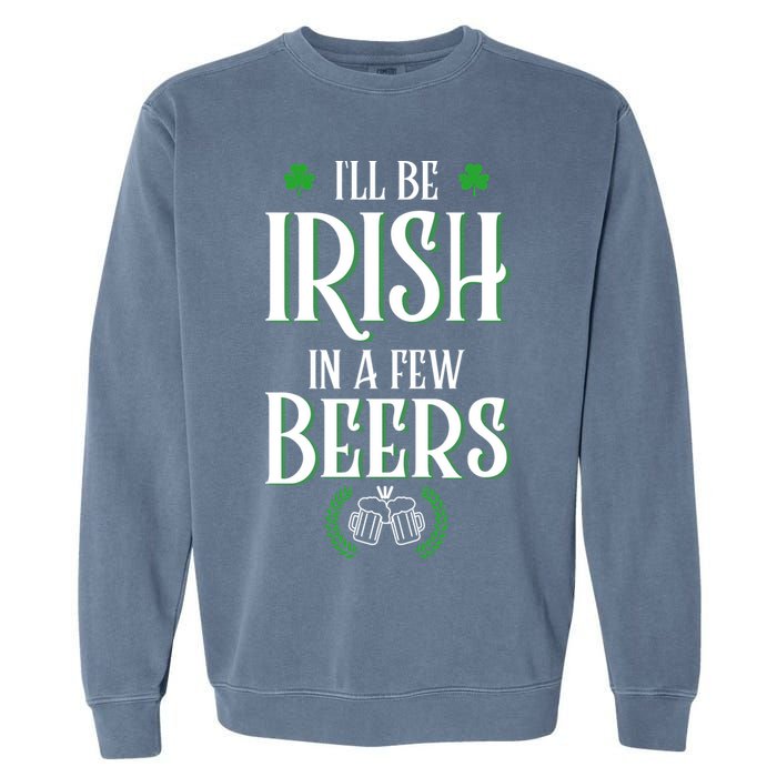 I'll Be Irish In A Few Beers Funny St Patricks Day Garment-Dyed Sweatshirt