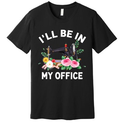 I‘ll Be In My Office Sewing Machine For Women Premium T-Shirt