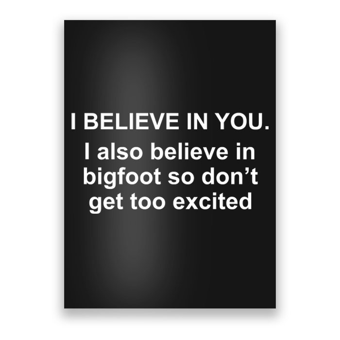 I Believe In You I Also Believe In Bigfoot Poster