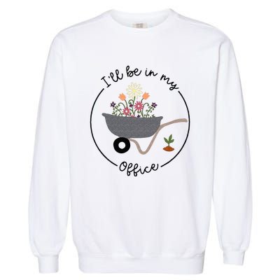 Ill Be In My Office Wheelbarrow Garden Lover Garment-Dyed Sweatshirt