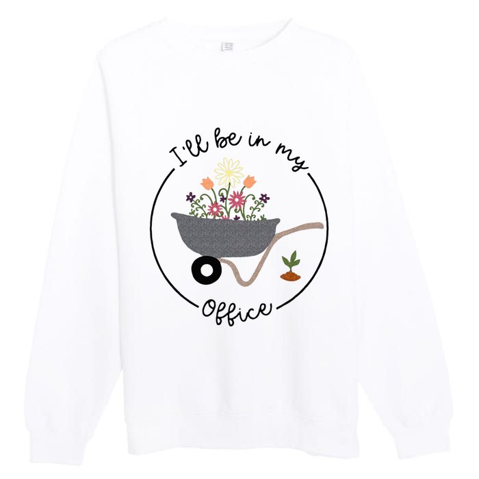 Ill Be In My Office Wheelbarrow Garden Lover Premium Crewneck Sweatshirt