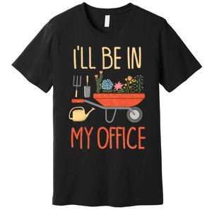 Ill Be In My Office Garden Funny Distressed Gardening Premium T-Shirt