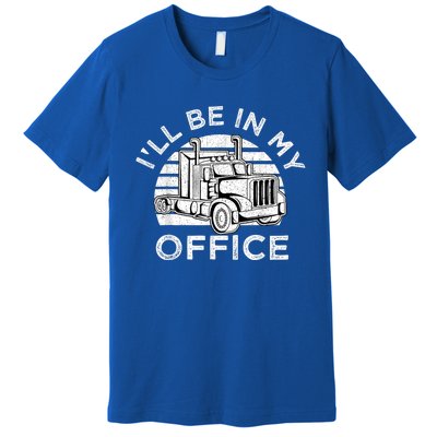 I'll Be In My Office Truck Driver Trucker Truckie Driving Cute Gift Premium T-Shirt