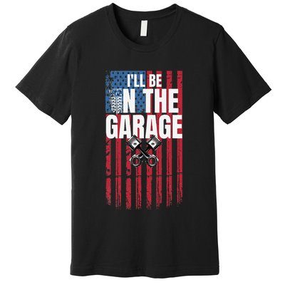 ILl Be In The Garage American Us Flag Mechanic Dad Grandpa Premium T-Shirt