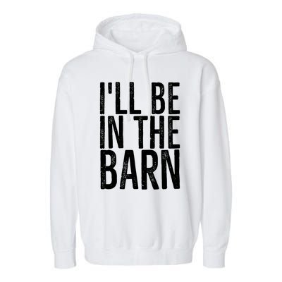 ILl Be In The Barn Funny Handy Joke For Dad Grandpa Great Gift Garment-Dyed Fleece Hoodie