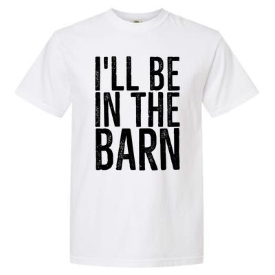 ILl Be In The Barn Funny Handy Joke For Dad Grandpa Great Gift Garment-Dyed Heavyweight T-Shirt