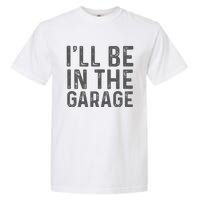 ILl Be In The Garage Mechanic Dad Joke Handyman Garment-Dyed Heavyweight T-Shirt