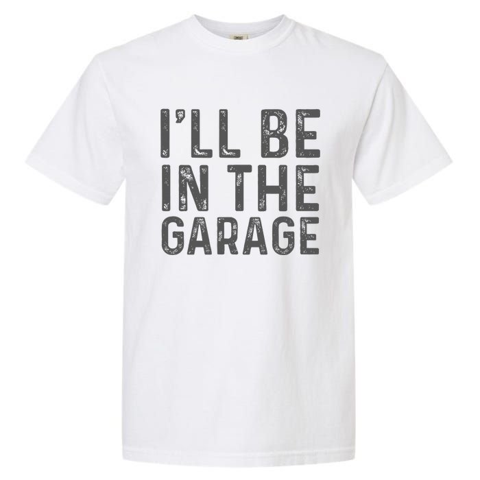 ILl Be In The Garage Mechanic Dad Joke Handyman Garment-Dyed Heavyweight T-Shirt