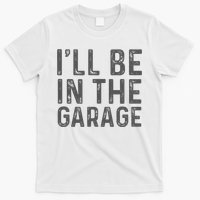 ILl Be In The Garage Mechanic Dad Joke Handyman T-Shirt