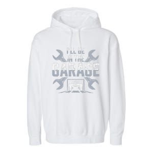 ILl Be In The Garage Funny Garage Lover Mechanic Car Garment-Dyed Fleece Hoodie