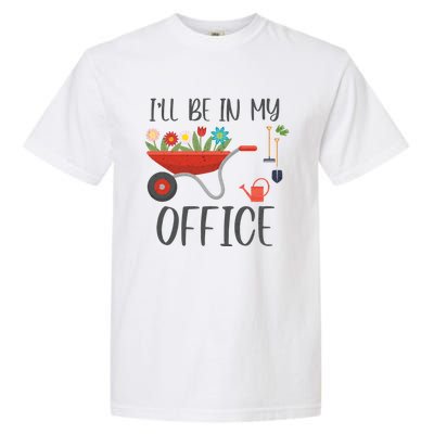 I'll Be In My Office Funny Gardening Mom Dad Funny Gift Garment-Dyed Heavyweight T-Shirt