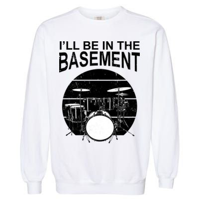I'll Be In The Basement Drum Set Drumming Drummer Garment-Dyed Sweatshirt