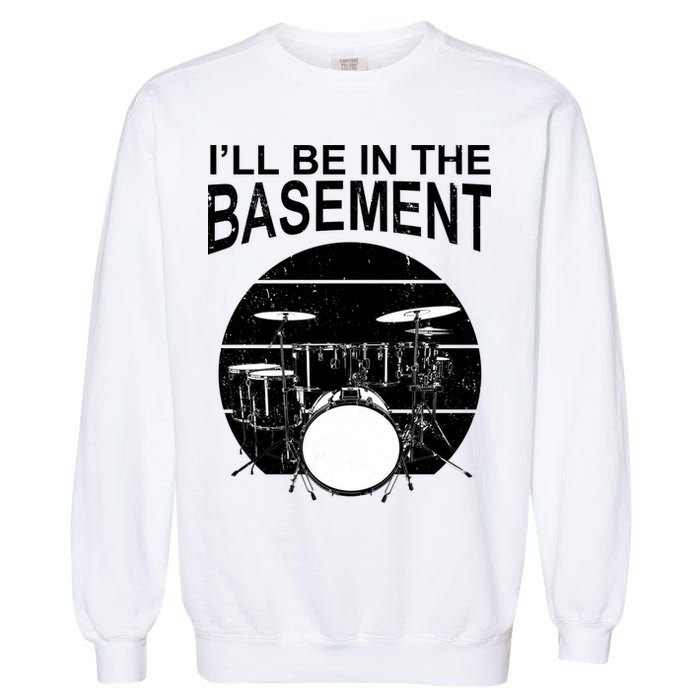 I'll Be In The Basement Drum Set Drumming Drummer Garment-Dyed Sweatshirt
