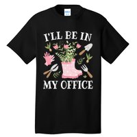 ILl Be In My Office Funny Gardening Garden Plant Gardener Tall T-Shirt