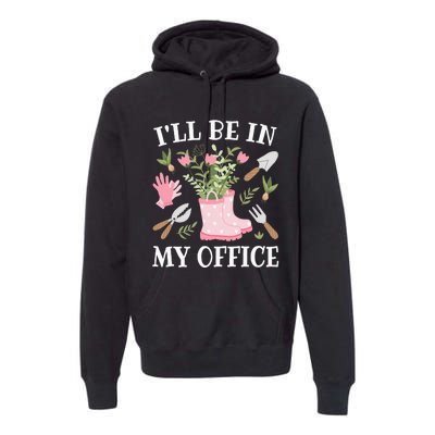 ILl Be In My Office Funny Gardening Garden Plant Gardener Premium Hoodie