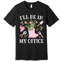 ILl Be In My Office Funny Gardening Garden Plant Gardener Premium T-Shirt