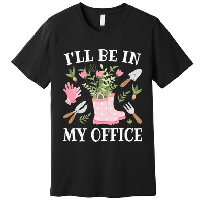 ILl Be In My Office Funny Gardening Garden Plant Gardener Premium T-Shirt