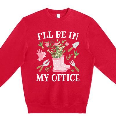 ILl Be In My Office Funny Gardening Garden Plant Gardener Premium Crewneck Sweatshirt