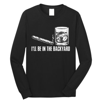 Ill Be In The Backyard Cigar & Whiskey Lover Funny Long Sleeve Shirt