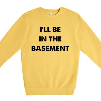 ILl Be In The Basement Premium Crewneck Sweatshirt