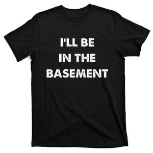 ILl Be In The Basement T-Shirt