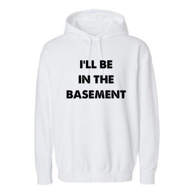 ILl Be In The Basement Garment-Dyed Fleece Hoodie