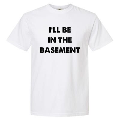 ILl Be In The Basement Garment-Dyed Heavyweight T-Shirt