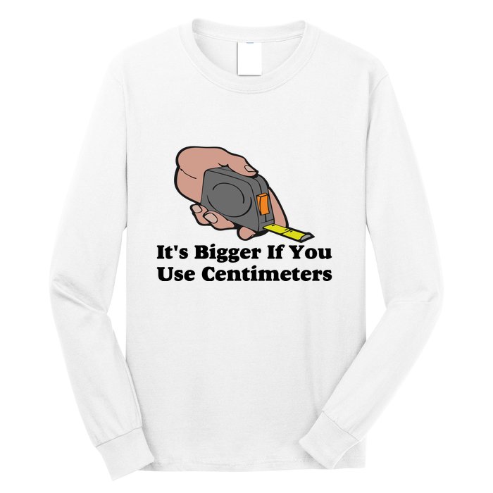 It's Bigger If You Use Centimeters Long Sleeve Shirt