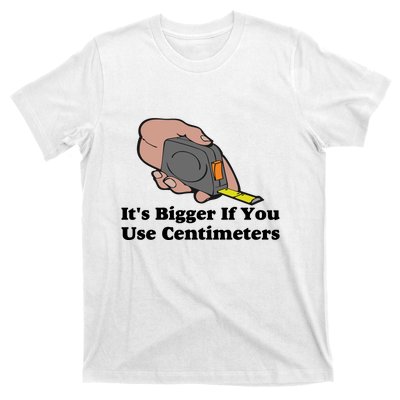 It's Bigger If You Use Centimeters T-Shirt