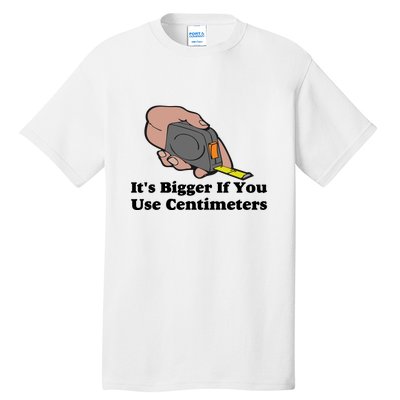 It's Bigger If You Use Centimeters Tall T-Shirt