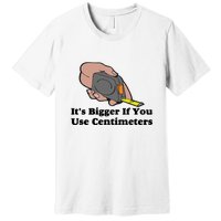 It's Bigger If You Use Centimeters Premium T-Shirt