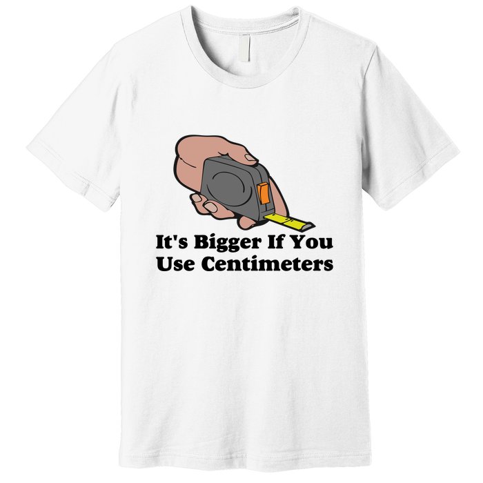 It's Bigger If You Use Centimeters Premium T-Shirt