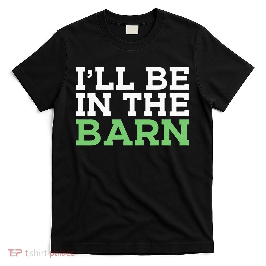 Ill Be In The Barn Funny Dad Jokes Fathers Day Men T-Shirt