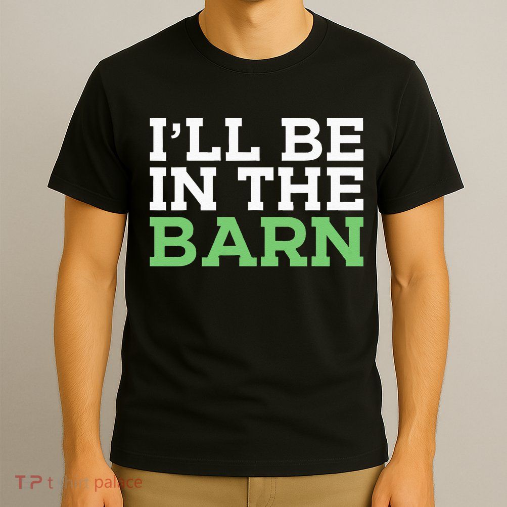 Ill Be In The Barn Funny Dad Jokes Fathers Day Men T-Shirt