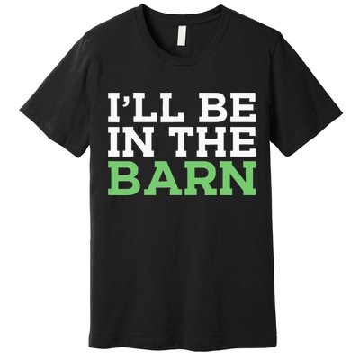 Ill Be In The Barn Funny Dad Jokes Fathers Day Men Premium T-Shirt