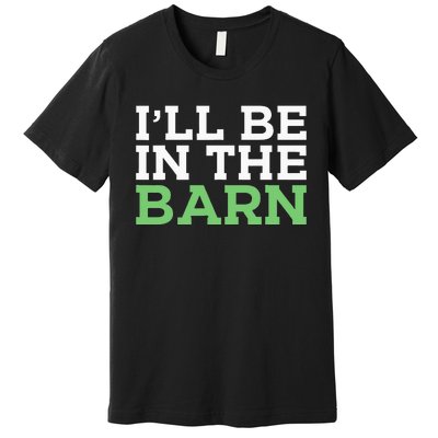 Ill Be In The Barn Funny Dad Jokes Fathers Day Men Premium T-Shirt