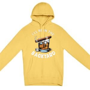 I’Ll Be In The Backyard Bourbon Whiskey Stogie Bourbon Lovers Premium Pullover Hoodie