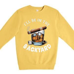 I’Ll Be In The Backyard Bourbon Whiskey Stogie Bourbon Lovers Premium Crewneck Sweatshirt