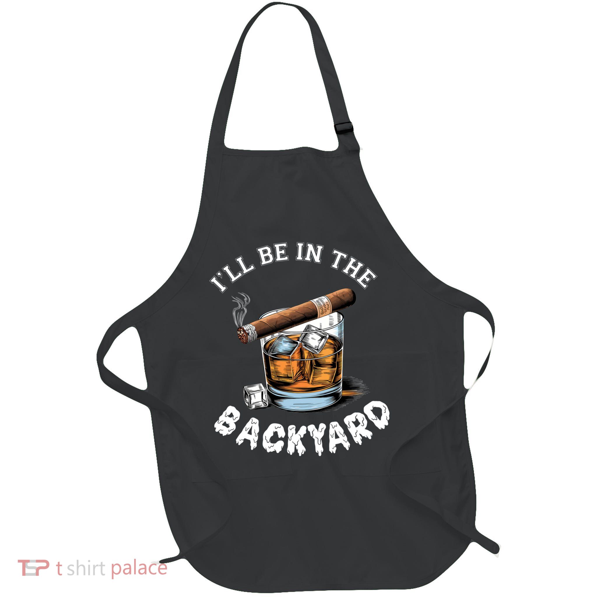 I’Ll Be In The Backyard Bourbon Whiskey Stogie Bourbon Lovers Apron