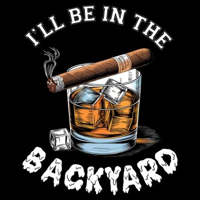 I’Ll Be In The Backyard Bourbon Whiskey Stogie Bourbon Lovers T-Shirt