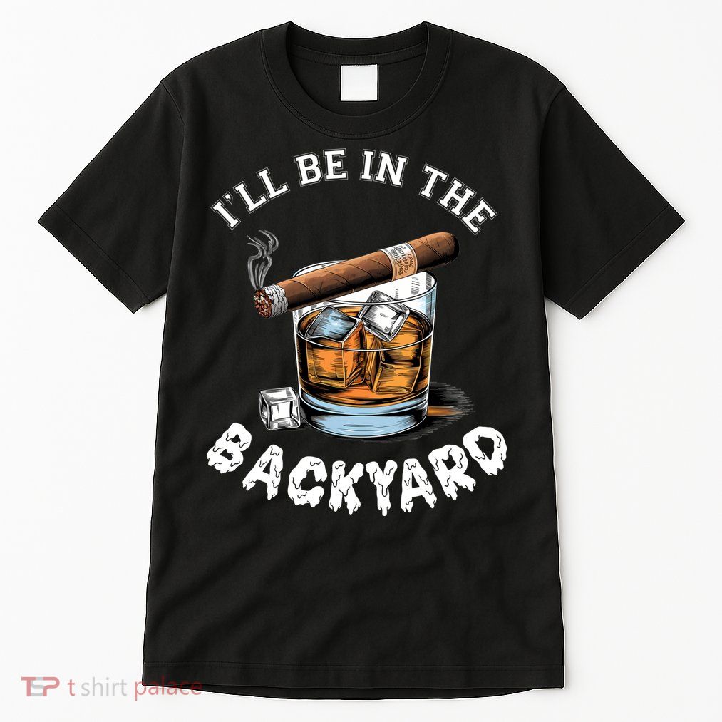 I’Ll Be In The Backyard Bourbon Whiskey Stogie Bourbon Lovers Tall T-Shirt