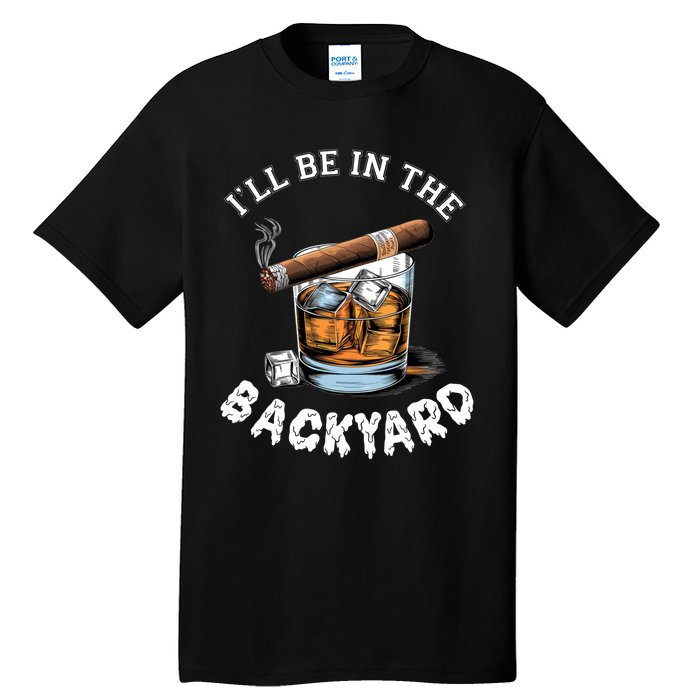 I’Ll Be In The Backyard Bourbon Whiskey Stogie Bourbon Lovers Tall T-Shirt