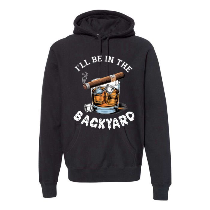 I’Ll Be In The Backyard Bourbon Whiskey Stogie Bourbon Lovers Premium Hoodie