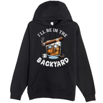 I’Ll Be In The Backyard Bourbon Whiskey Stogie Bourbon Lovers Premium Pullover Hoodie