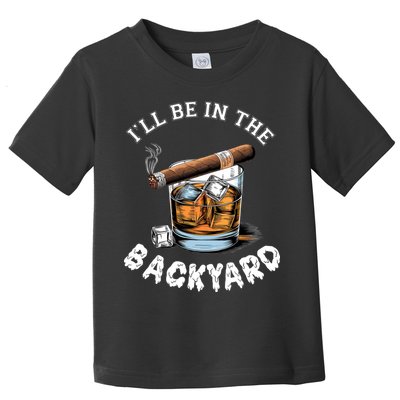 I’Ll Be In The Backyard Bourbon Whiskey Stogie Bourbon Lovers Toddler T-Shirt