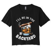 I’Ll Be In The Backyard Bourbon Whiskey Stogie Bourbon Lovers Women's Crop Top Tee