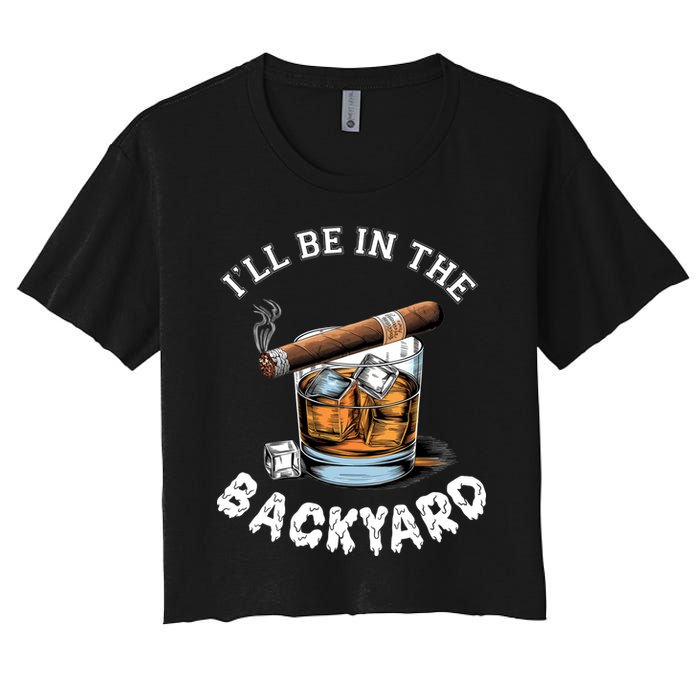 I’Ll Be In The Backyard Bourbon Whiskey Stogie Bourbon Lovers Women's Crop Top Tee